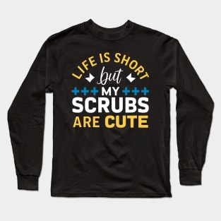 Life is Short But My Scrubs are Cute Long Sleeve T-Shirt